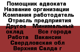 Помощник адвоката › Название организации ­ Компания-работодатель › Отрасль предприятия ­ Другое › Минимальный оклад ­ 1 - Все города Работа » Вакансии   . Свердловская обл.,Верхняя Салда г.